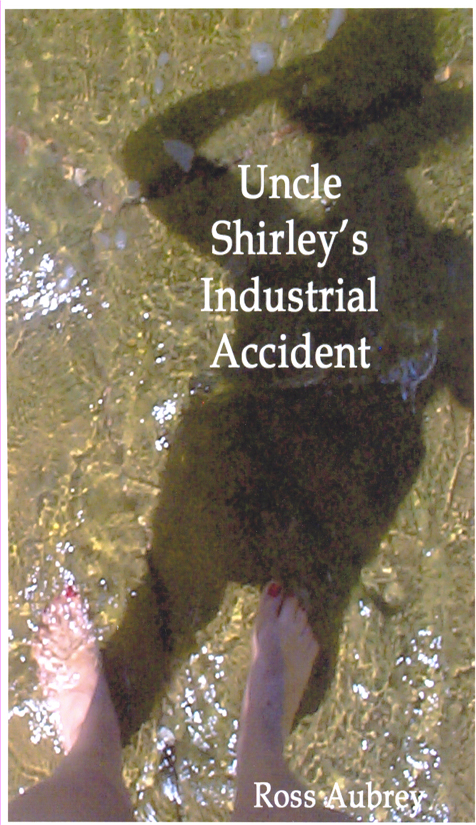Uncle Shirley's Industrial Accident by Ross Aubrey