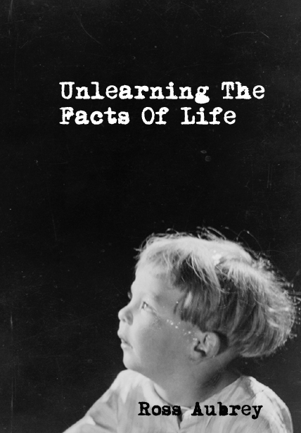 Unlearning The Facts OF Life by Ross Aubrey